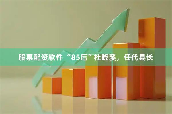 股票配资软件 “85后”杜晓溪，任代县长