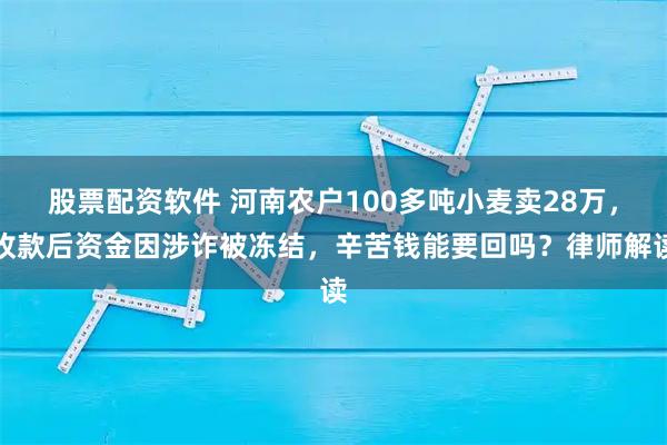 股票配资软件 河南农户100多吨小麦卖28万，收款后资金因涉诈被冻结，辛苦钱能要回吗？律师解读