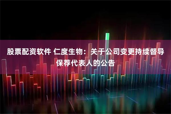 股票配资软件 仁度生物：关于公司变更持续督导保荐代表人的公告