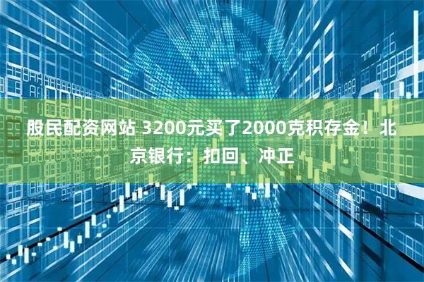 股民配资网站 3200元买了2000克积存金！北京银行：扣回、冲正