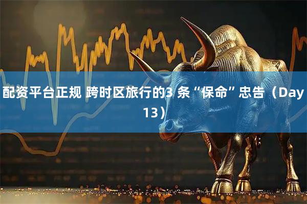 配资平台正规 跨时区旅行的3 条“保命”忠告（Day13）