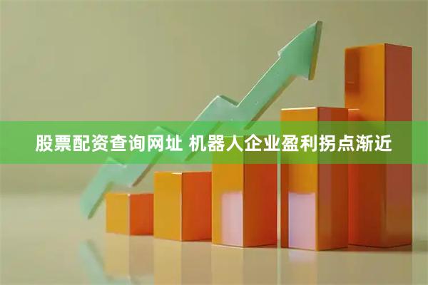 股票配资查询网址 机器人企业盈利拐点渐近