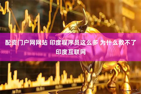 配资门户网网站 印度程序员这么多 为什么救不了印度互联网