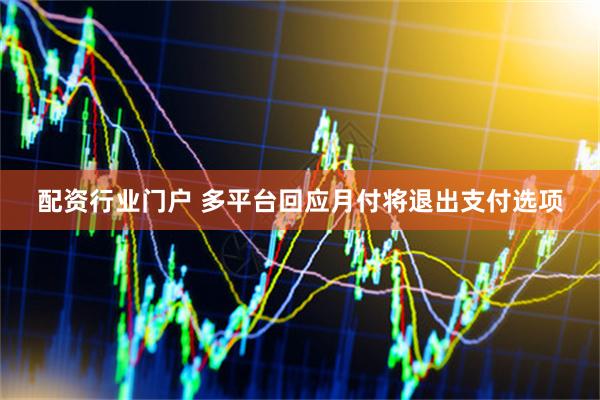 配资行业门户 多平台回应月付将退出支付选项