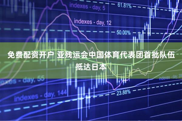免费配资开户 亚残运会中国体育代表团首批队伍抵达日本